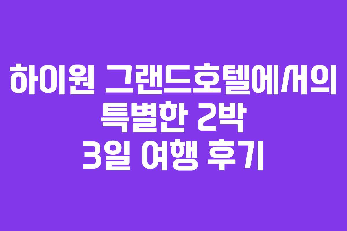 하이원 그랜드호텔에서의 특별한 2박 3일 여행 후기