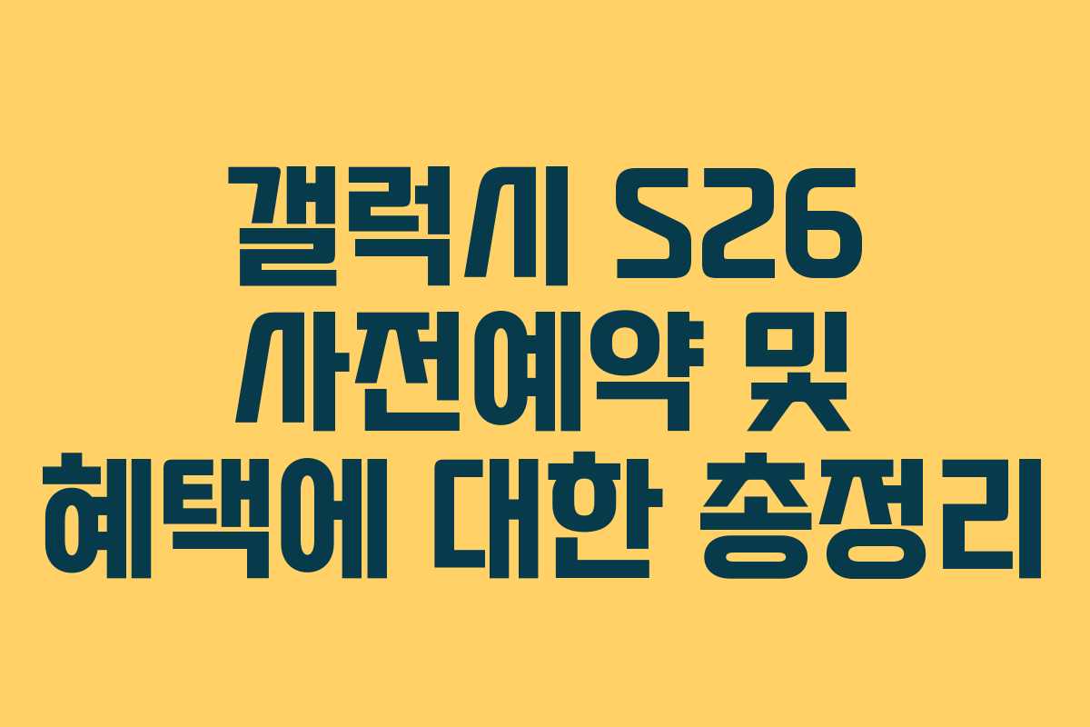 갤럭시 S26 사전예약 및 혜택에 대한 총정리 갤럭시 S26 사전예약 및 혜택에 대한 총정리