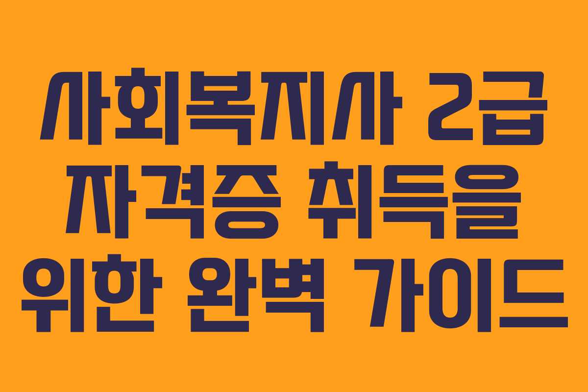 사회복지사 2급 자격증 취득을 위한 완벽 가이드