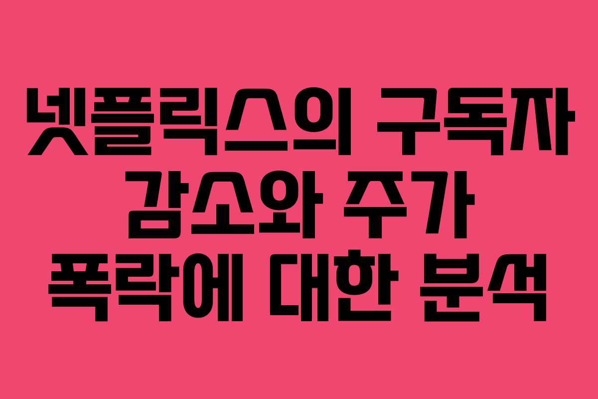 넷플릭스의 구독자 감소와 주가 폭락에 대한 분석
