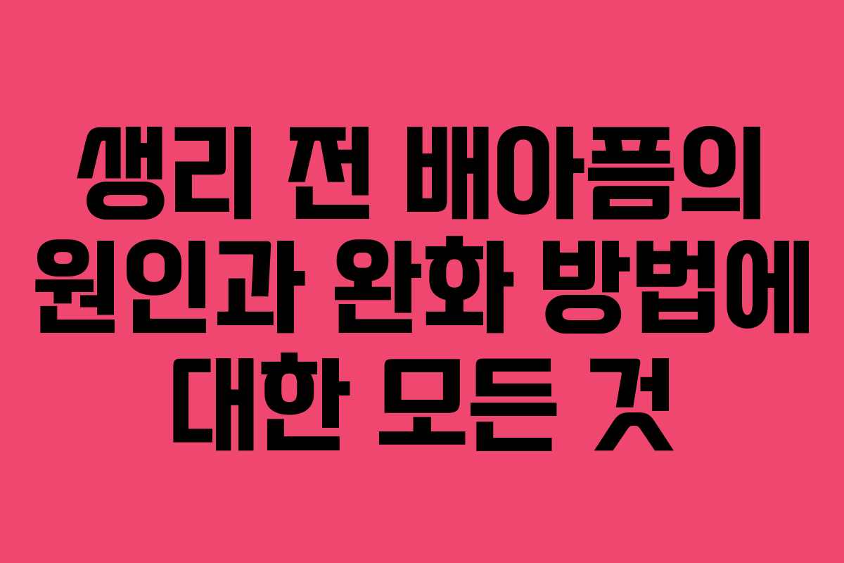 생리 전 배아픔의 원인과 완화 방법에 대한 모든 것