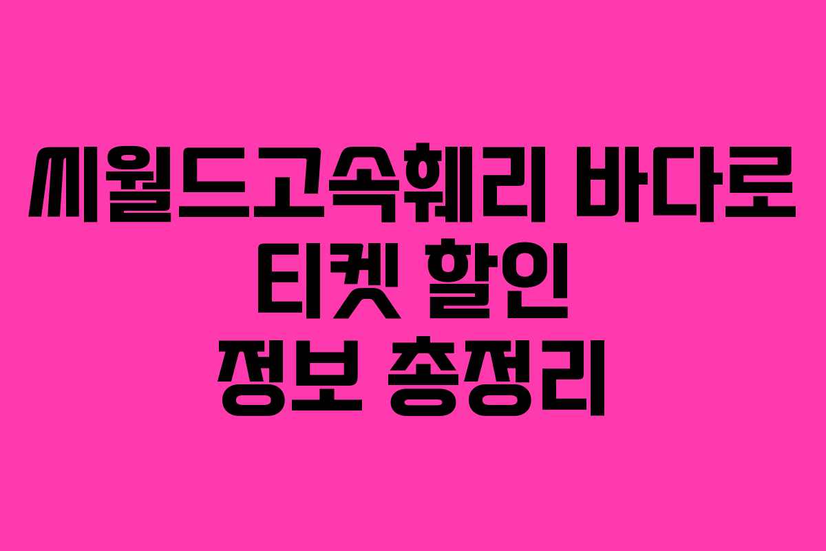 씨월드고속훼리 바다로 티켓 할인 정보 총정리