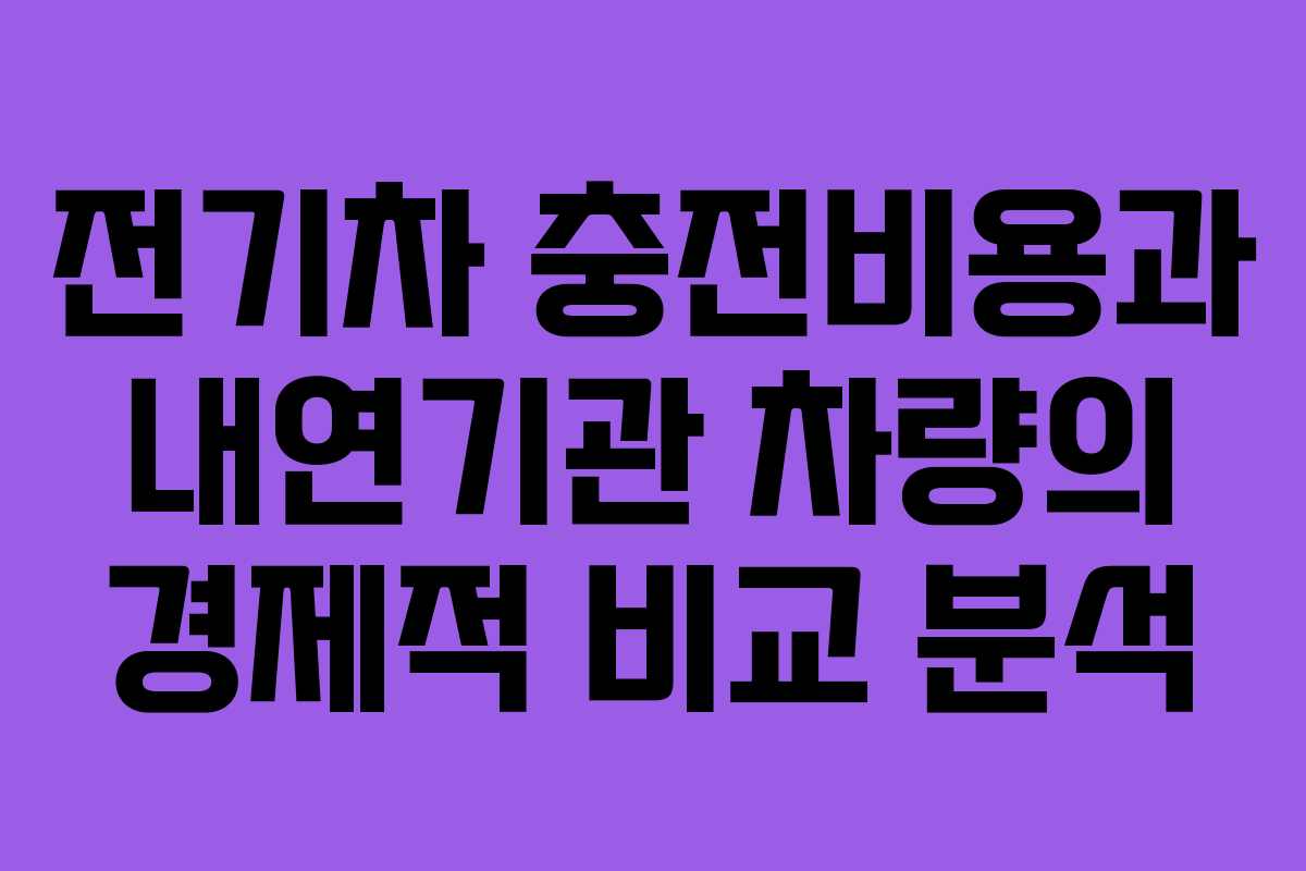전기차 충전비용과 내연기관 차량의 경제적 비교 분석