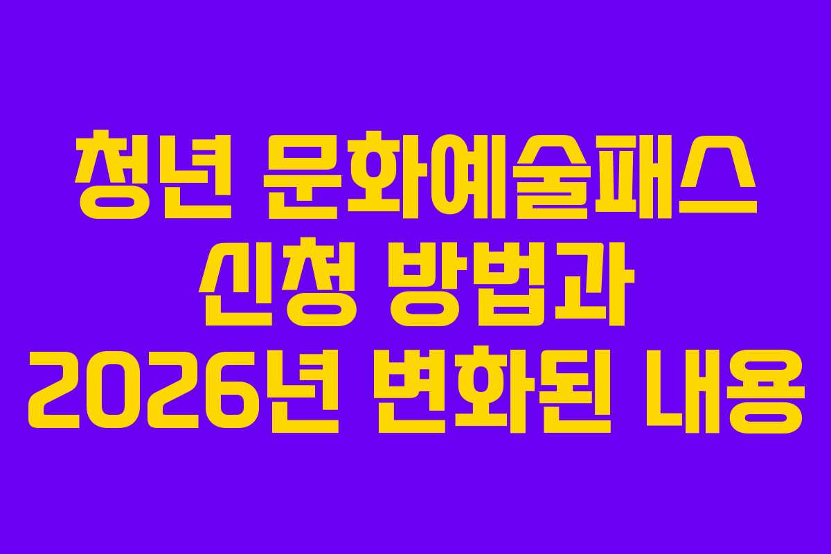청년 문화예술패스 신청 방법과 2026년 변화된 내용