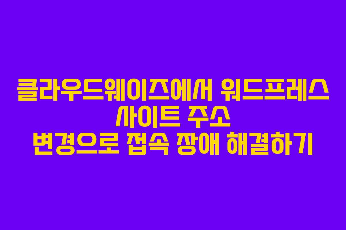 클라우드웨이즈에서 워드프레스 사이트 주소 변경으로 접속 장애 해결하기