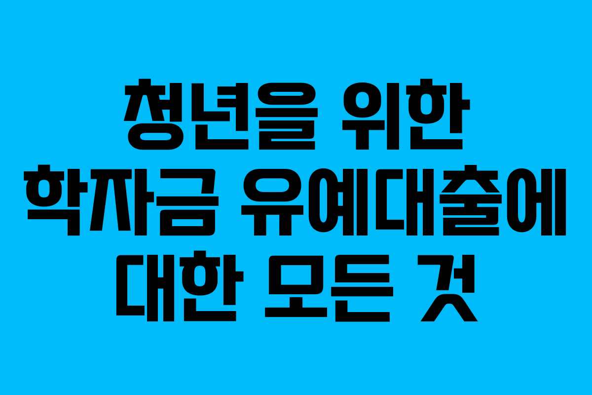 청년을 위한 학자금 유예대출에 대한 모든 것 청년을 위한 학자금 유예대출에 대한 모든 것