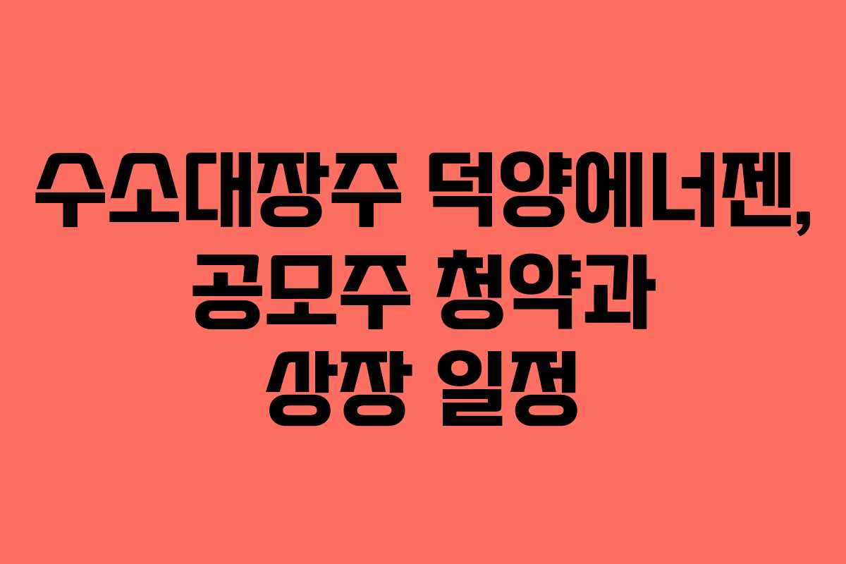 수소대장주 덕양에너젠, 공모주 청약과 상장 일정