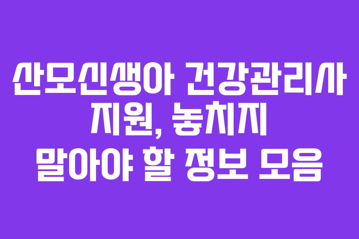 산모신생아 건강관리사 지원, 놓치지 말아야 할 정보 모음