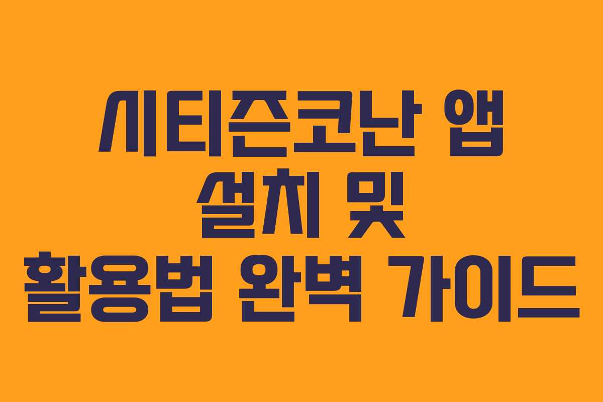 시티즌코난 앱 설치 및 활용법 완벽 가이드