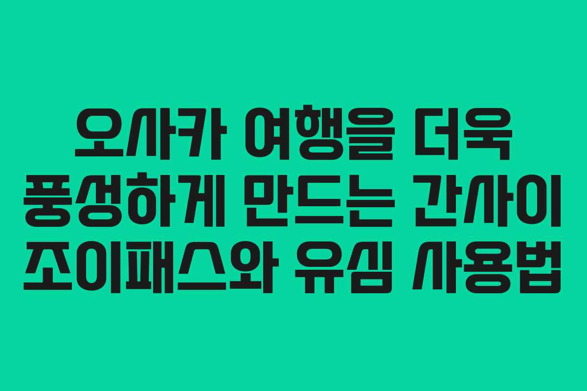 오사카 여행을 더욱 풍성하게 만드는 간사이 조이패스와 유심 사용법 오사카 여행을 더욱 풍성하게 만드는 간사이 조이패스와 유심 사용법