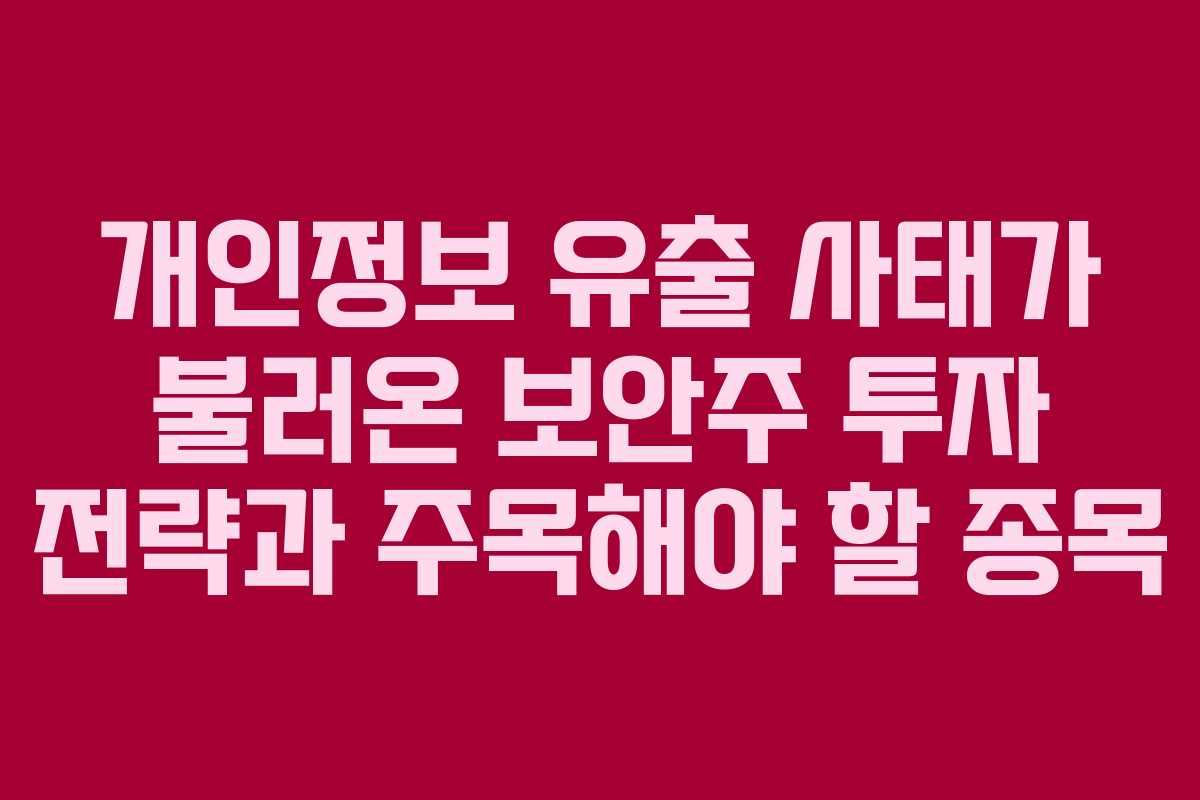 개인정보 유출 사태가 불러온 보안주 투자 전략과 주목해야 할 종목