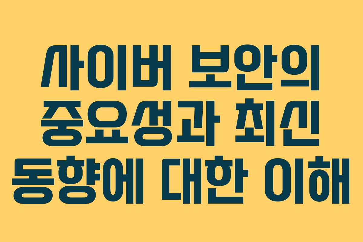 사이버 보안의 중요성과 최신 동향에 대한 이해 사이버 보안의 중요성과 최신 동향에 대한 이해