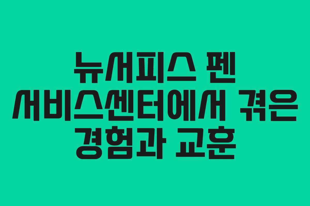 뉴서피스 펜 서비스센터에서 겪은 경험과 교훈