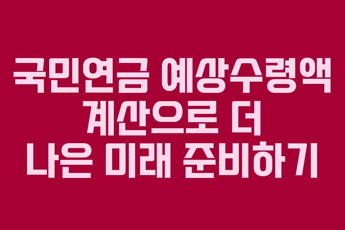 국민연금 예상수령액 계산으로 더 나은 미래 준비하기 국민연금 예상수령액 계산으로 더 나은 미래 준비하기