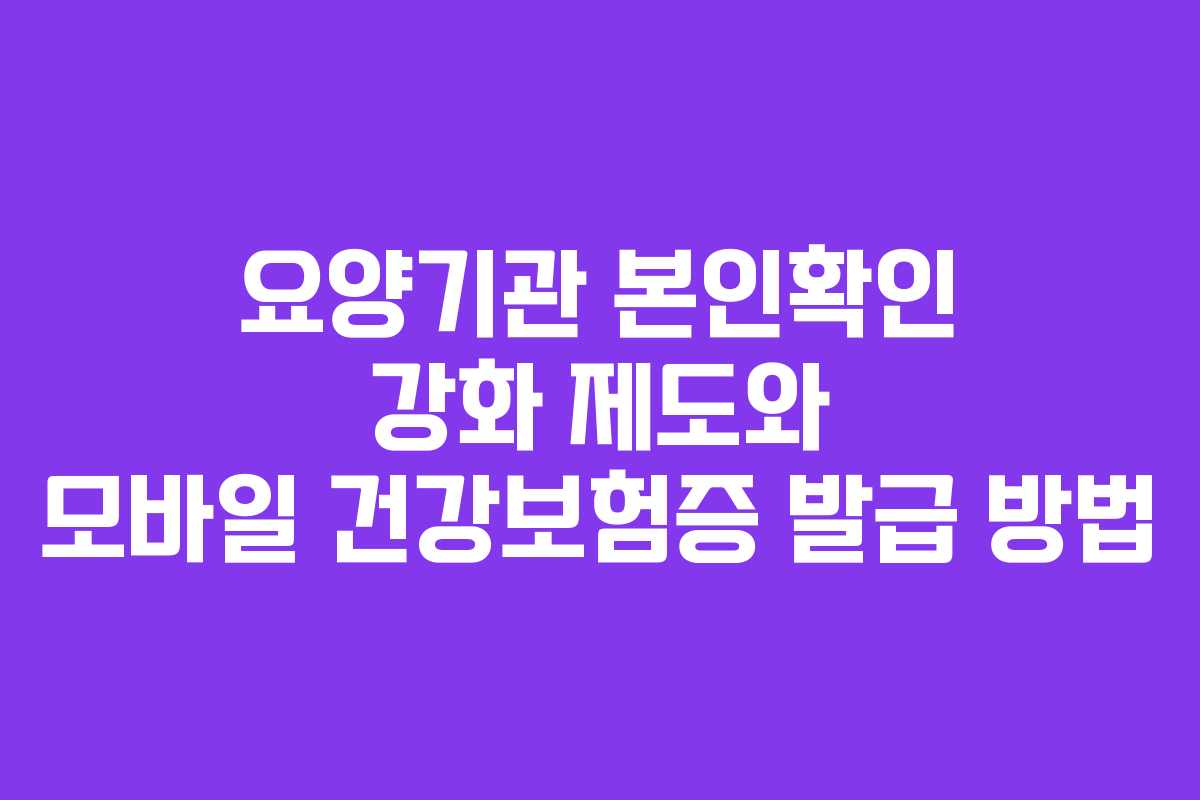 요양기관 본인확인 강화 제도와 모바일 건강보험증 발급 방법