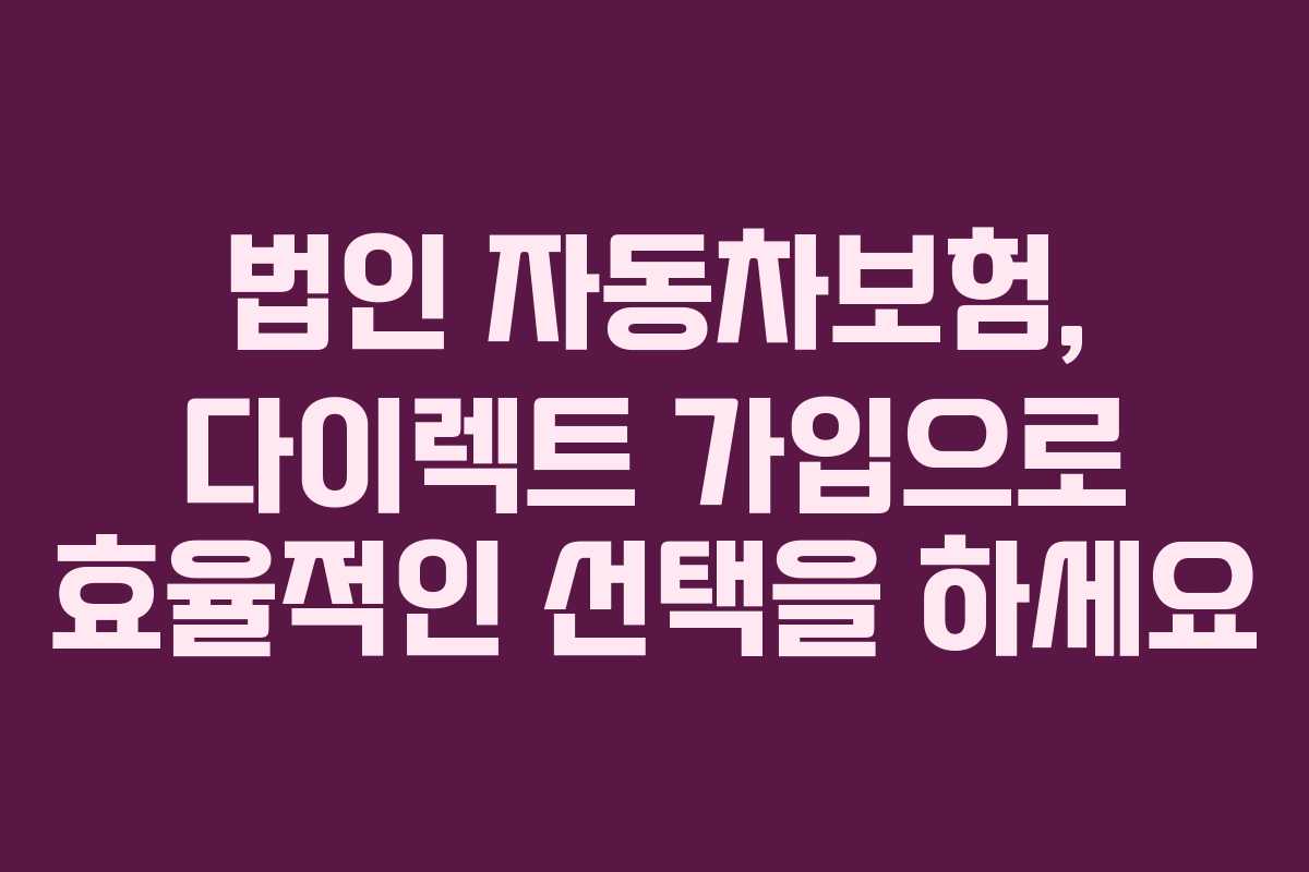 법인 자동차보험, 다이렉트 가입으로 효율적인 선택을 하세요 법인 자동차보험, 다이렉트 가입으로 효율적인 선택을 하세요