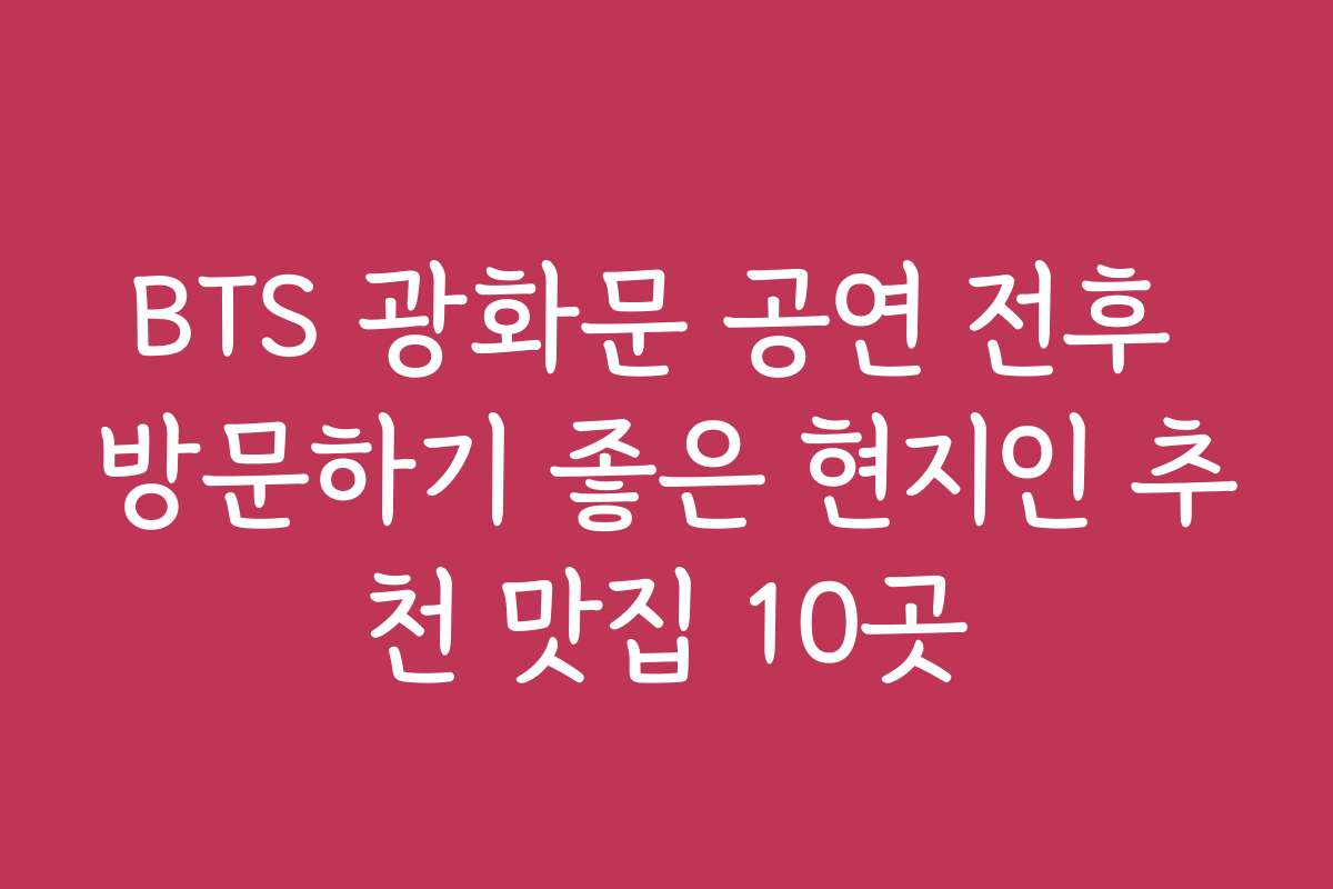 BTS 광화문 공연 전후 방문하기 좋은 현지인 추천 맛집 10곳