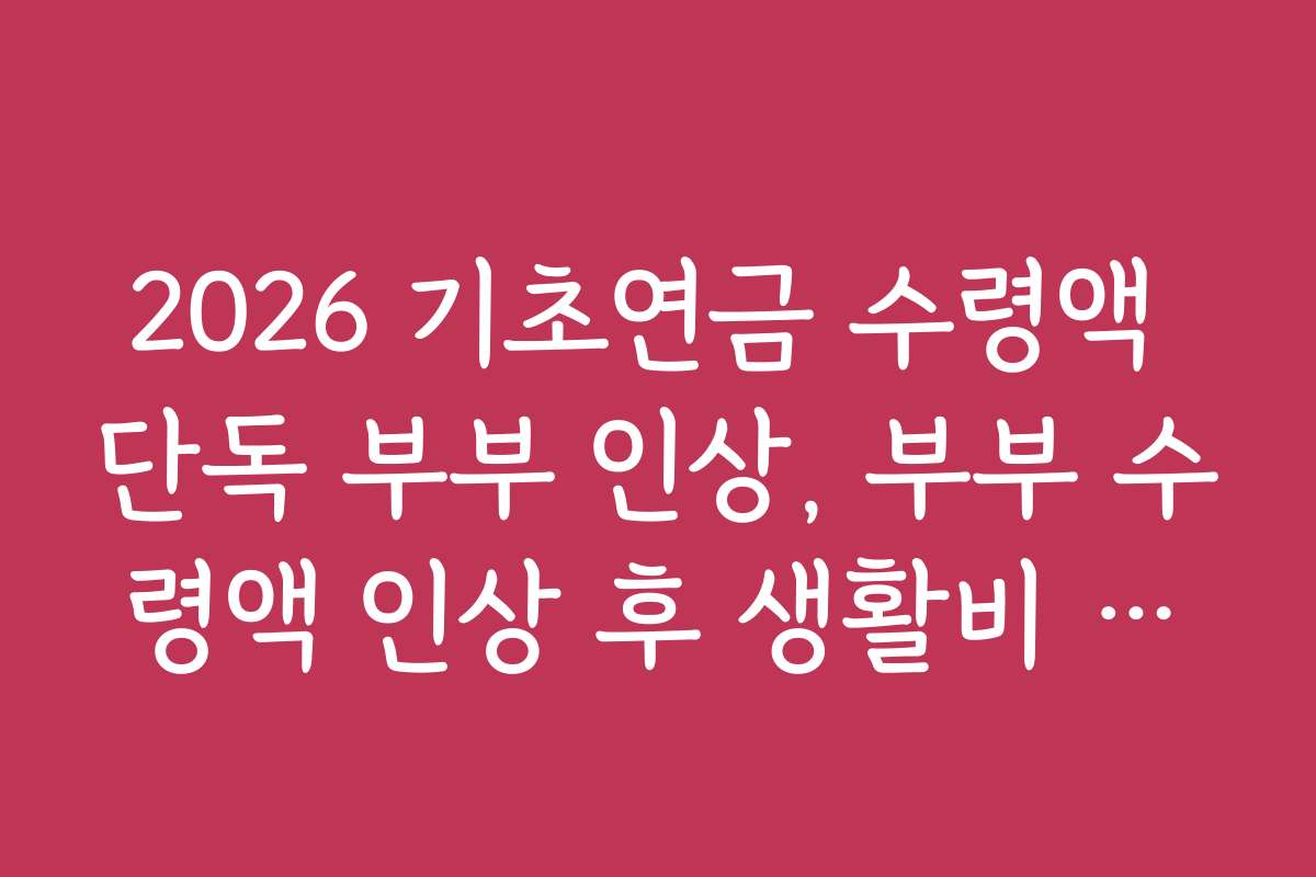 2026 기초연금 수령액 단독 부부 인상, 부부 수령액 인상 후 생활비 조정 사례