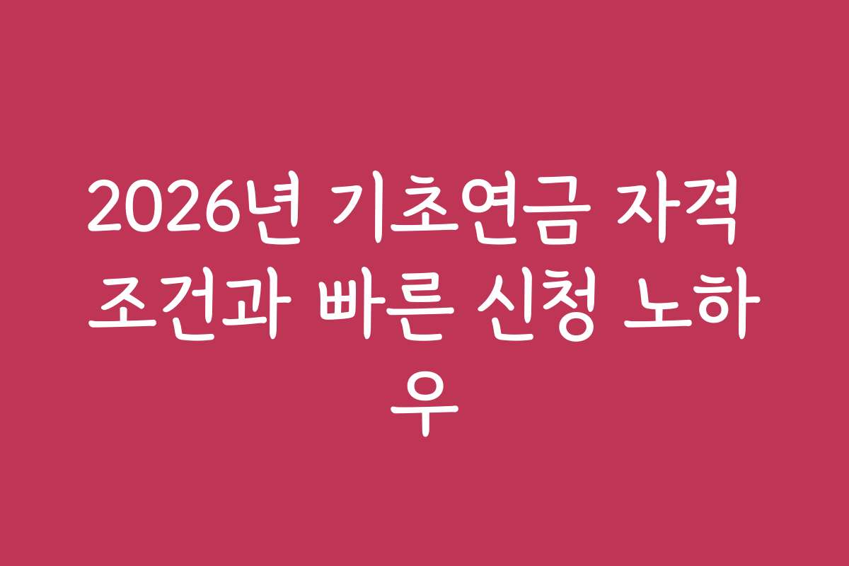 2026년 기초연금 자격 조건과 빠른 신청 노하우 2026년 기초연금 자격 조건과 빠른 신청 노하우