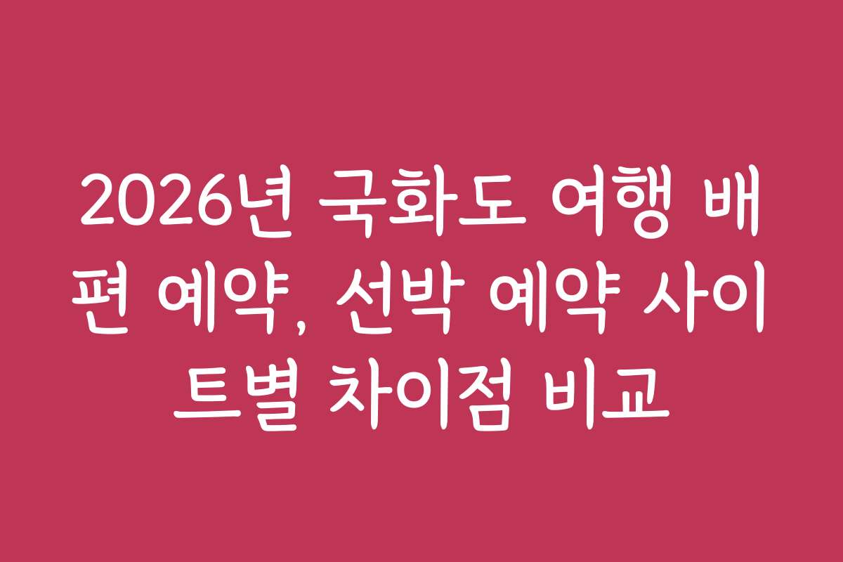 2026년 국화도 여행 배편 예약, 선박 예약 사이트별 차이점 비교