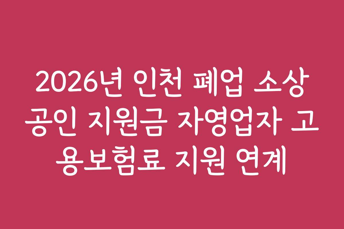 2026년 인천 폐업 소상공인 지원금 자영업자 고용보험료 지원 연계
