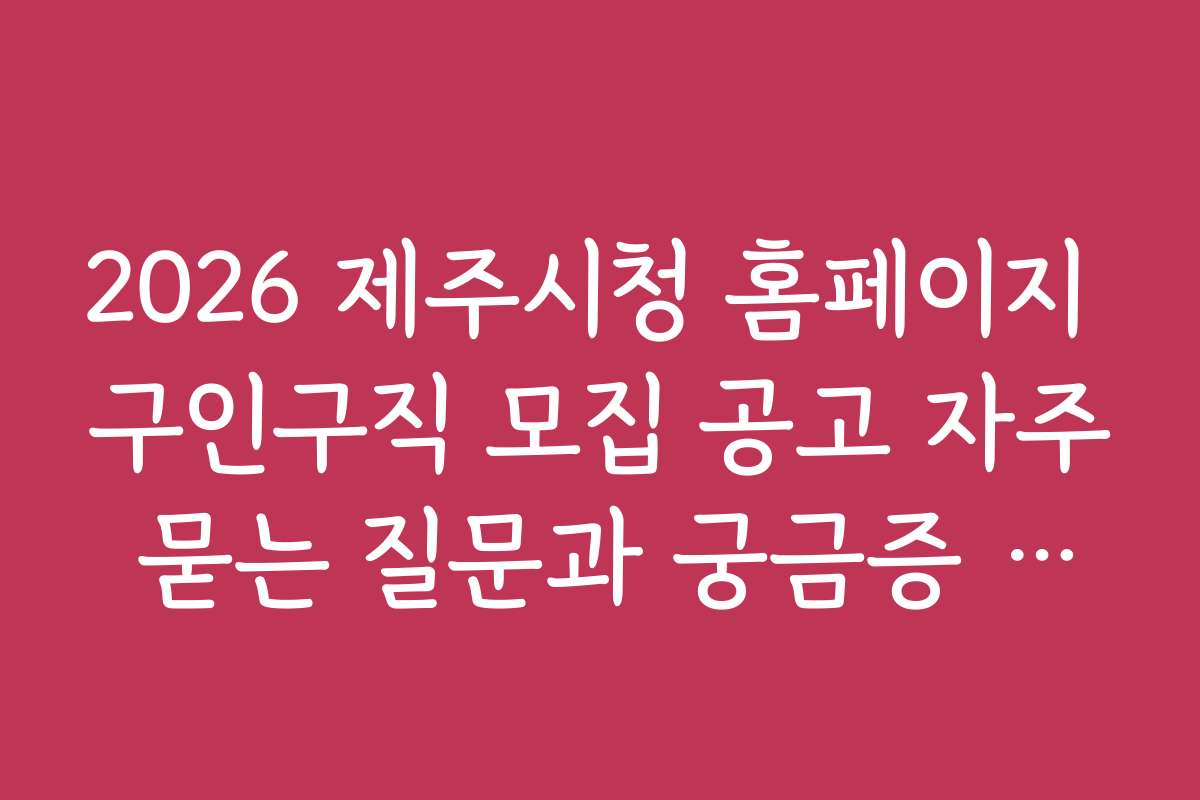 2026 제주시청 홈페이지 구인구직 모집 공고 자주 묻는 질문과 궁금증 해결 방법 2026 제주시청 홈페이지 구인구직 모집 공고 자주 묻는 질문과 궁금증 해결 방법