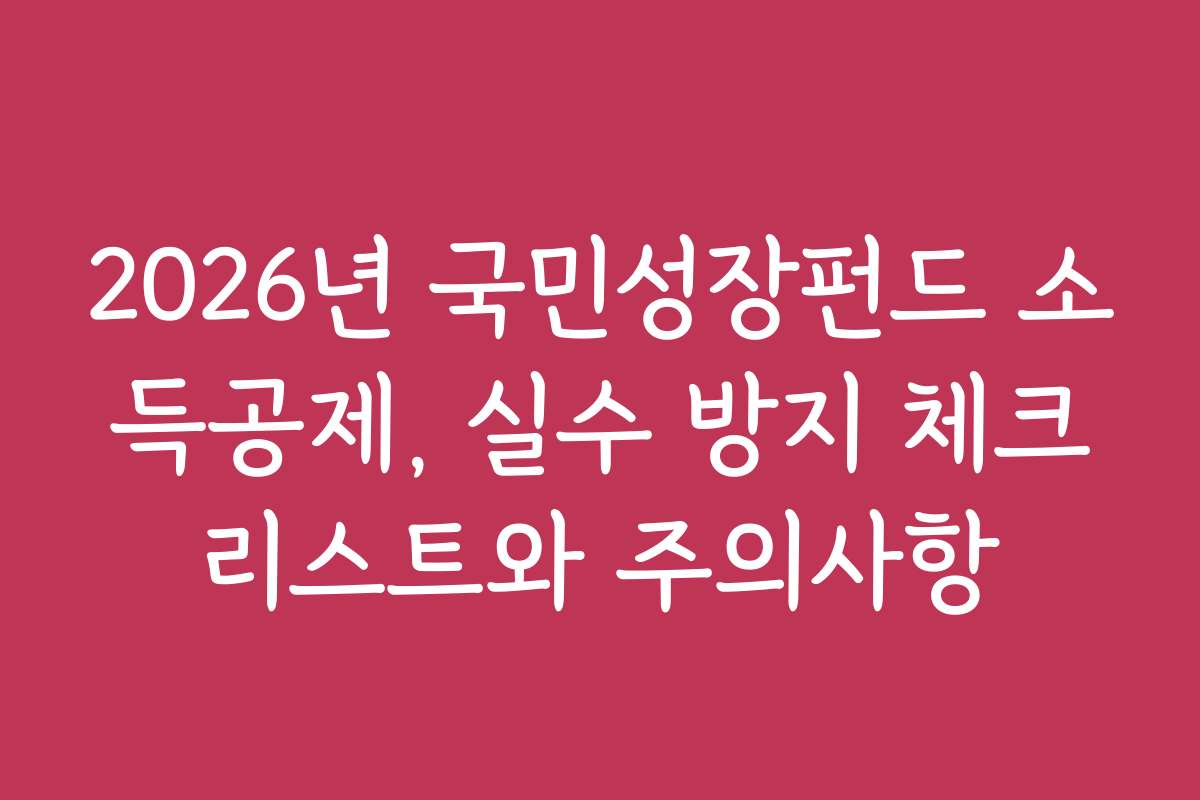 2026년 국민성장펀드 소득공제, 실수 방지 체크리스트와 주의사항