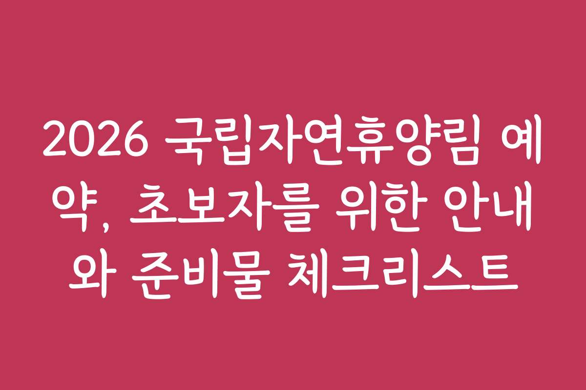 2026 국립자연휴양림 예약, 초보자를 위한 안내와 준비물 체크리스트