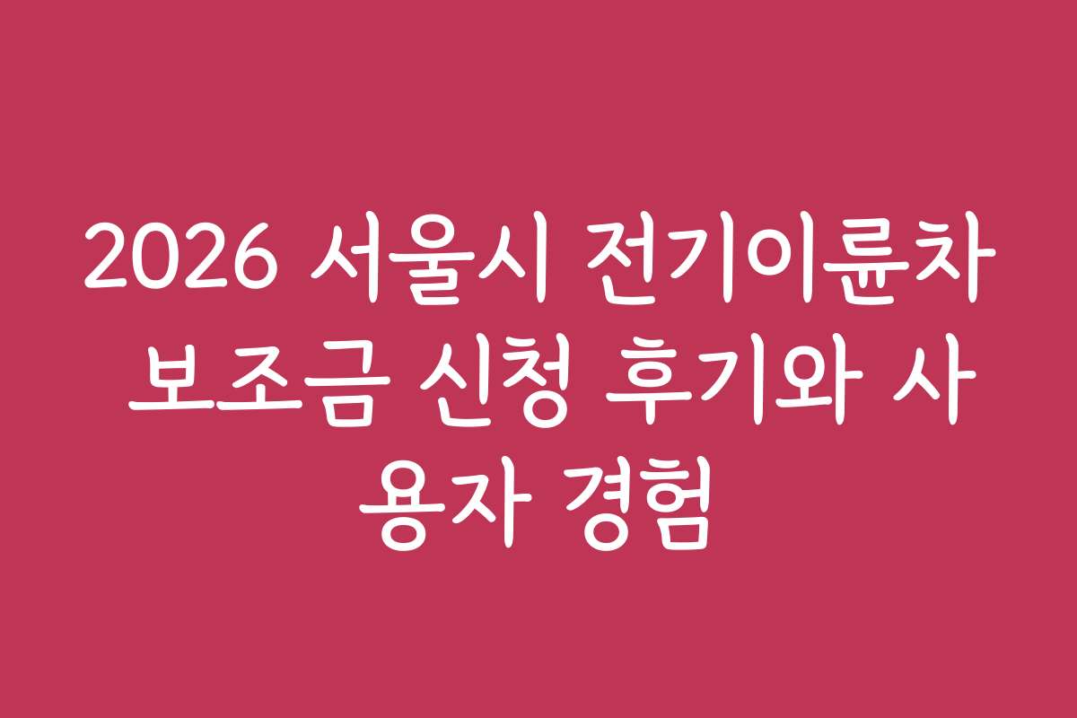 2026 서울시 전기이륜차 보조금 신청 후기와 사용자 경험