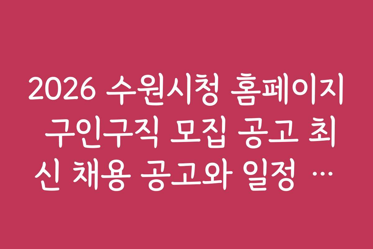 2026 수원시청 홈페이지 구인구직 모집 공고 최신 채용 공고와 일정 확인하는 법