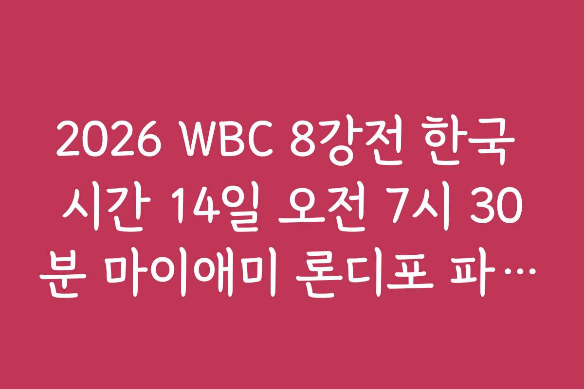 2026 WBC 8강전 한국 시간 14일 오전 7시 30분 마이애미 론디포 파크 중계 정보