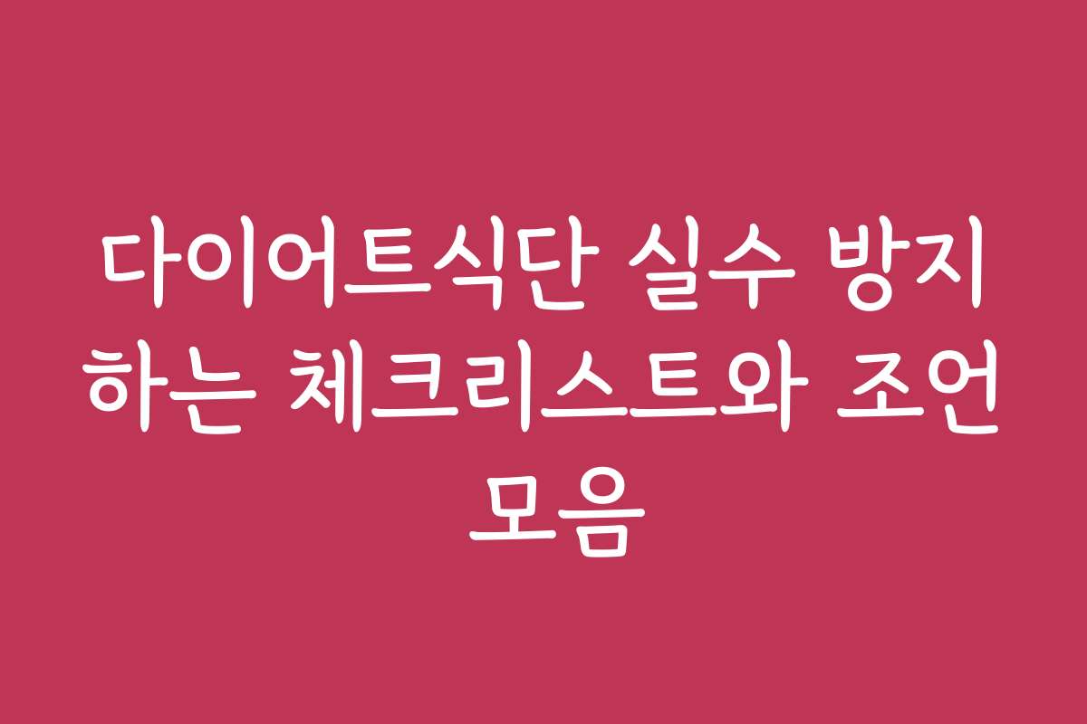다이어트식단 실수 방지하는 체크리스트와 조언 모음 다이어트식단 실수 방지하는 체크리스트와 조언 모음