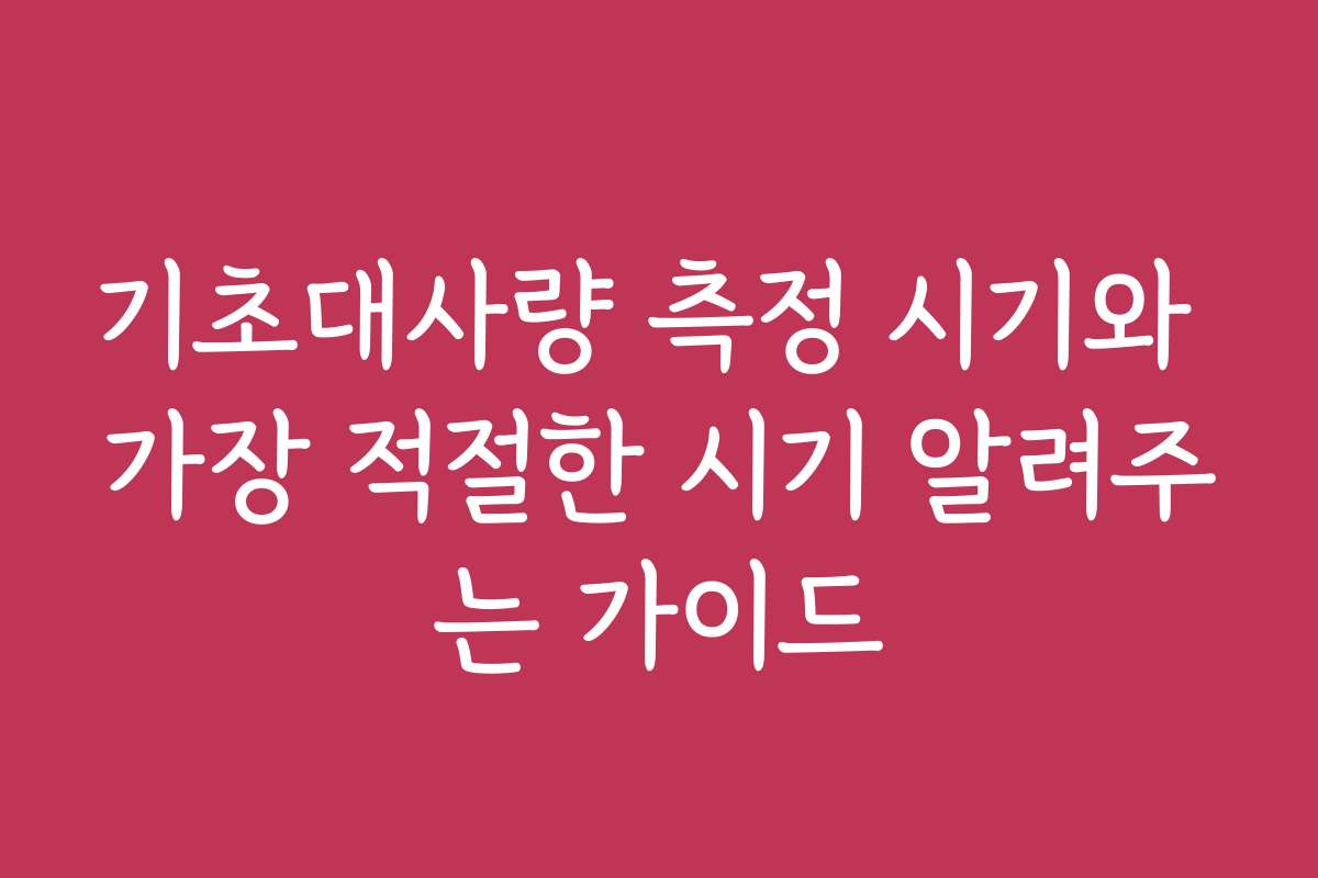 기초대사량 측정 시기와 가장 적절한 시기 알려주는 가이드 기초대사량 측정 시기와 가장 적절한 시기 알려주는 가이드