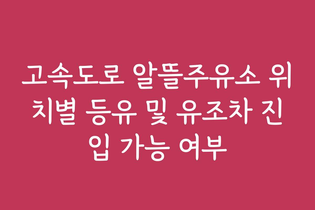 고속도로 알뜰주유소 위치별 등유 및 유조차 진입 가능 여부