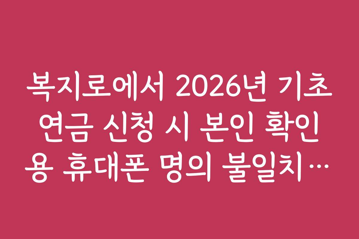 복지로에서 2026년 기초연금 신청 시 본인 확인용 휴대폰 명의 불일치 대처