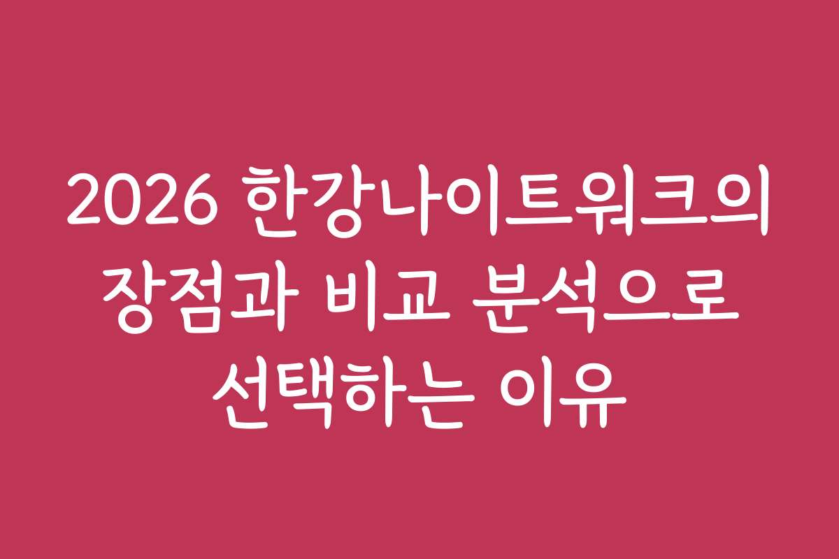 2026 한강나이트워크의 장점과 비교 분석으로 선택하는 이유