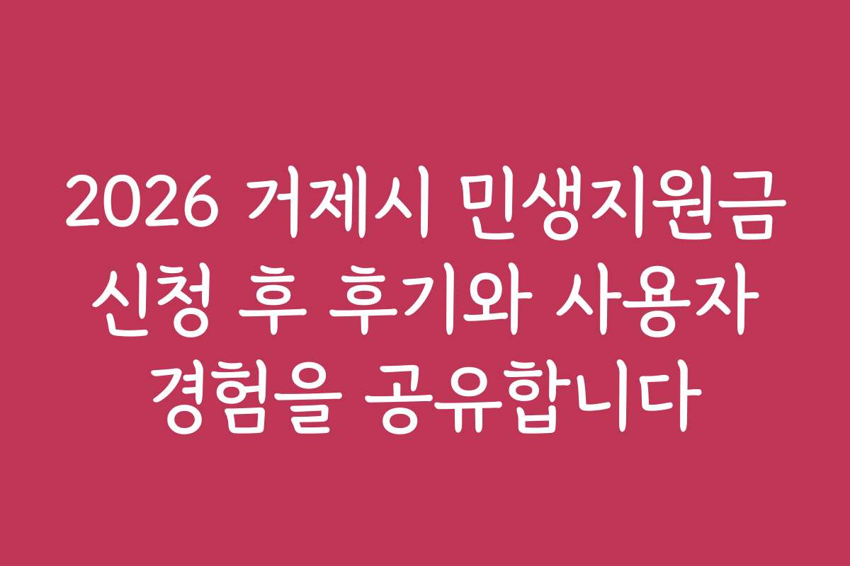 2026 거제시 민생지원금 신청 후 후기와 사용자 경험을 공유합니다