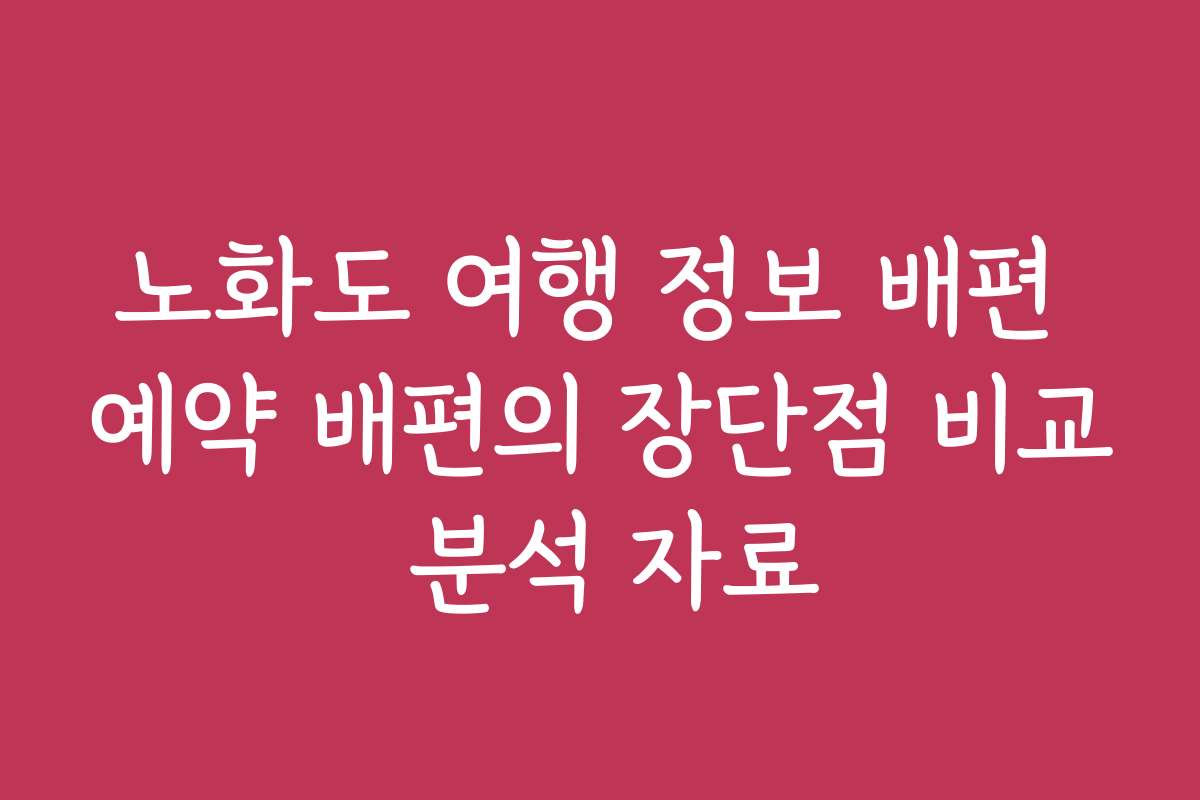 노화도 여행 정보 배편 예약 배편의 장단점 비교 분석 자료