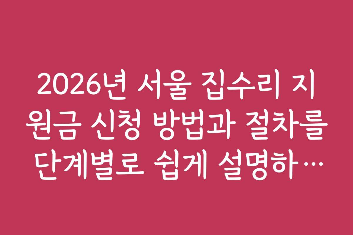 2026년 서울 집수리 지원금 신청 방법과 절차를 단계별로 쉽게 설명하는 가이드