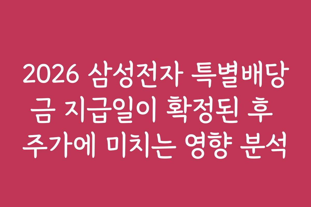 2026 삼성전자 특별배당금 지급일이 확정된 후 주가에 미치는 영향 분석 2026 삼성전자 특별배당금 지급일이 확정된 후 주가에 미치는 영향 분석
