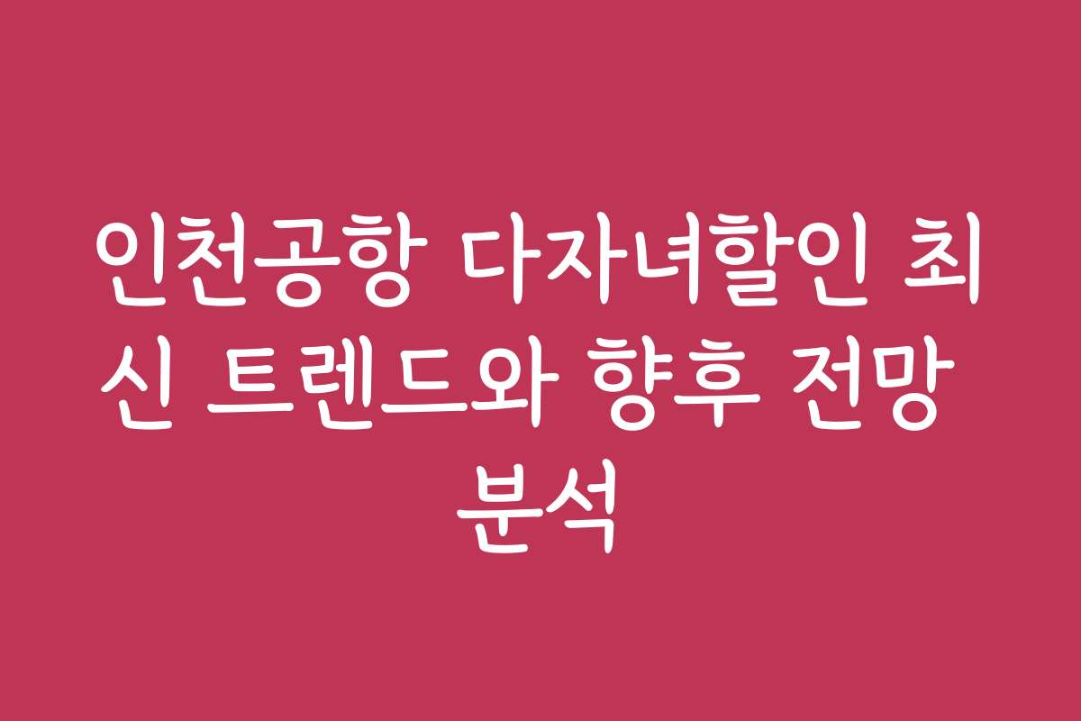 인천공항 다자녀할인 최신 트렌드와 향후 전망 분석