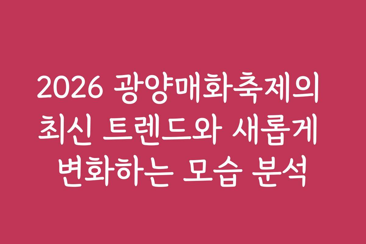 2026 광양매화축제의 최신 트렌드와 새롭게 변화하는 모습 분석