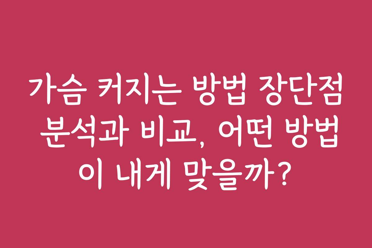가슴 커지는 방법 장단점 분석과 비교, 어떤 방법이 내게 맞을까? 가슴 커지는 방법 장단점 분석과 비교, 어떤 방법이 내게 맞을까?
