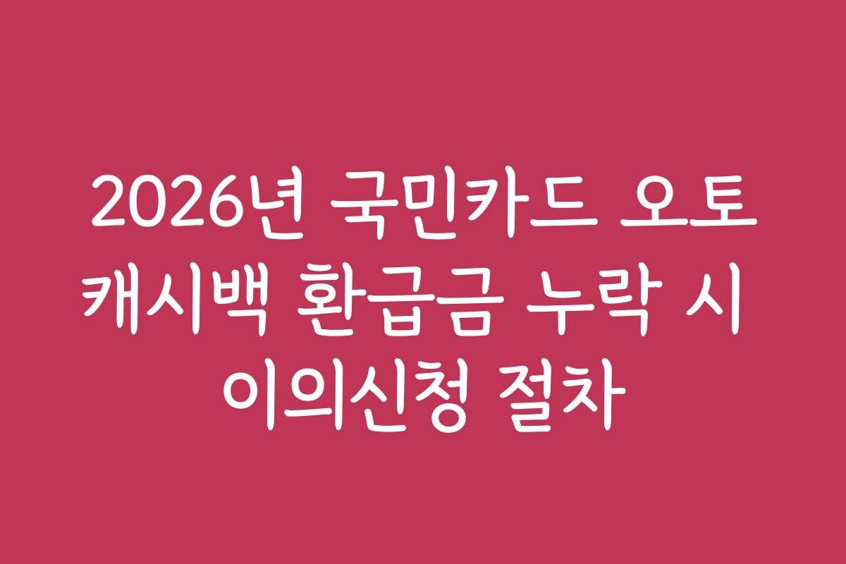 2026년 국민카드 오토캐시백 환급금 누락 시 이의신청 절차