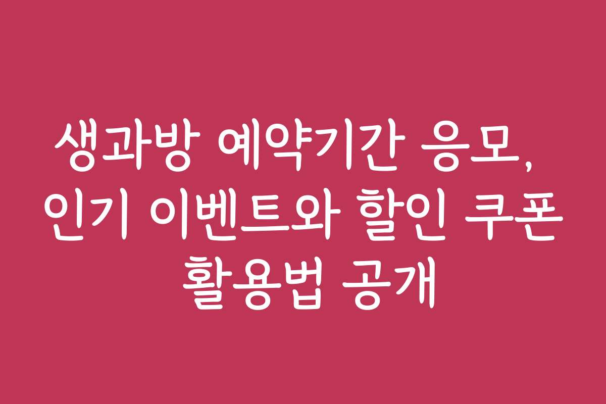 생과방 예약기간 응모, 인기 이벤트와 할인 쿠폰 활용법 공개 생과방 예약기간 응모, 인기 이벤트와 할인 쿠폰 활용법 공개