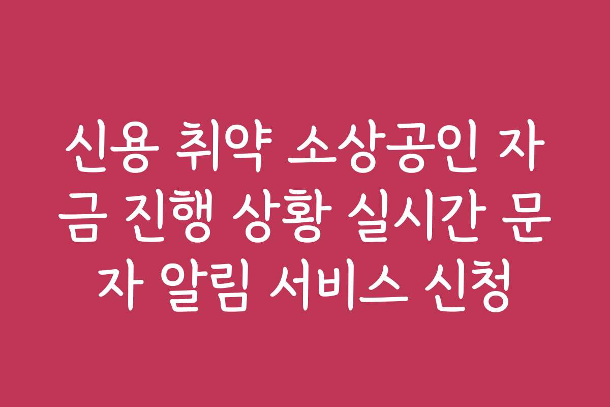 신용 취약 소상공인 자금 진행 상황 실시간 문자 알림 서비스 신청
