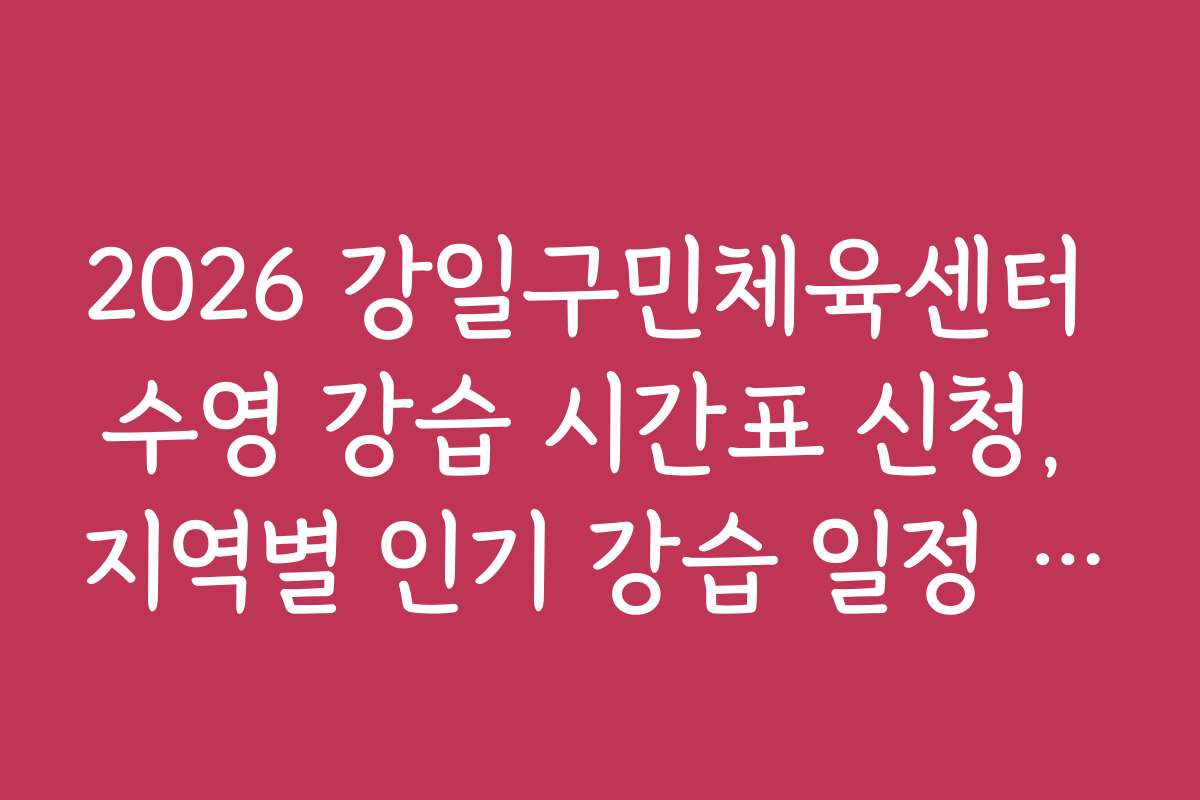 2026 강일구민체육센터 수영 강습 시간표 신청, 지역별 인기 강습 일정 알아보기 2026 강일구민체육센터 수영 강습 시간표 신청, 지역별 인기 강습 일정 알아보기