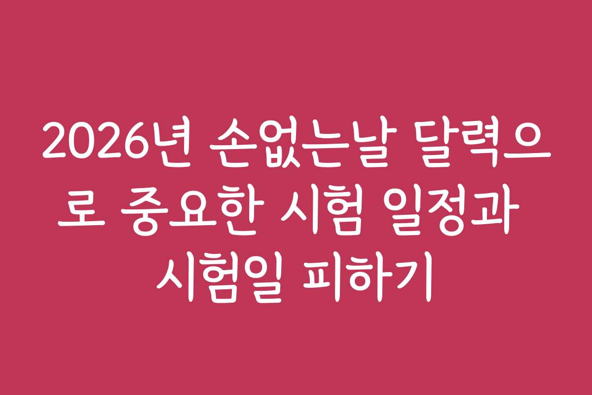 2026년 손없는날 달력으로 중요한 시험 일정과 시험일 피하기
