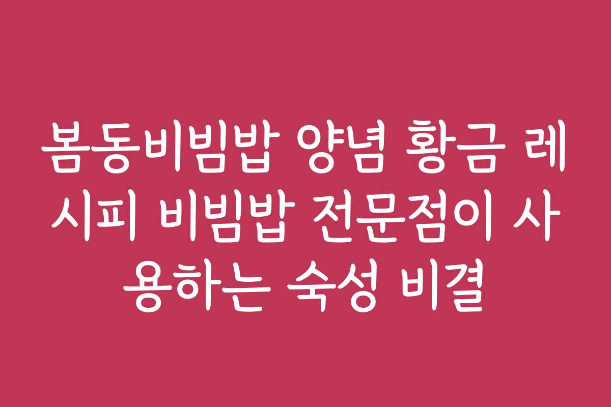 봄동비빔밥 양념 황금 레시피 비빔밥 전문점이 사용하는 숙성 비결