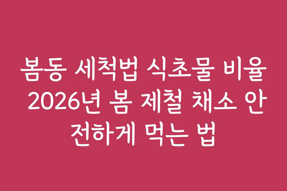봄동 세척법 식초물 비율 2026년 봄 제철 채소 안전하게 먹는 법